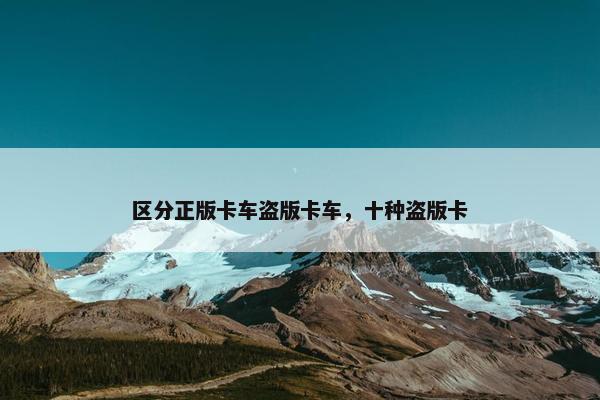 区分正版卡车盗版卡车，十种盗版卡