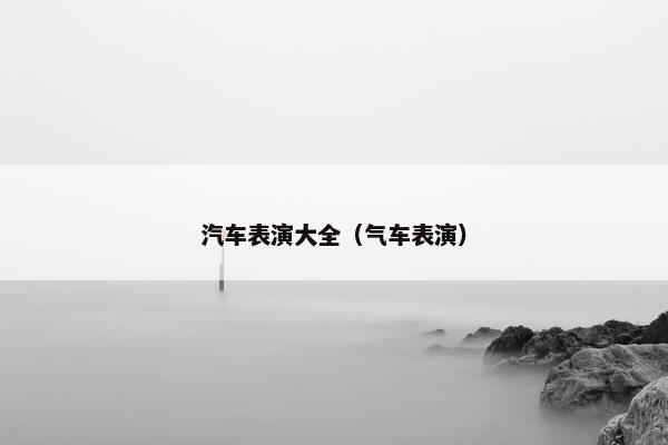 汽车表演大全（气车表演）