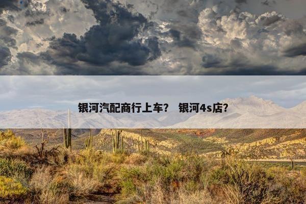 银河汽配商行上车？ 银河4s店？