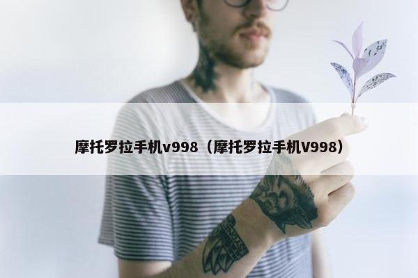 摩托罗拉手机v998（摩托罗拉手机V998）