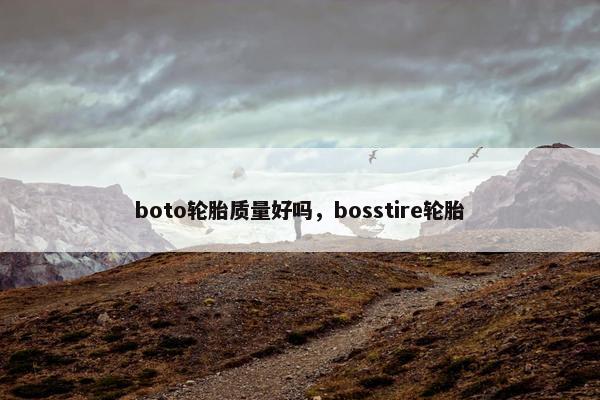 boto轮胎质量好吗，bosstire轮胎
