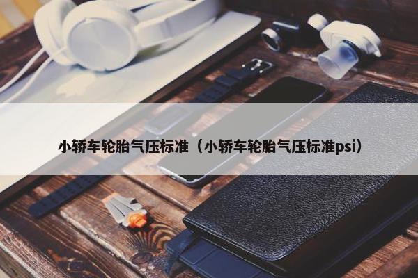 小轿车轮胎气压标准（小轿车轮胎气压标准psi）