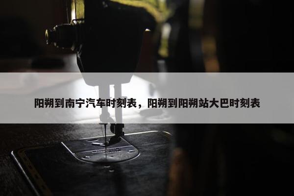 阳朔到南宁汽车时刻表，阳朔到阳朔站大巴时刻表