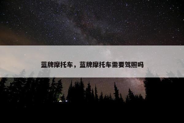 蓝牌摩托车，蓝牌摩托车需要驾照吗