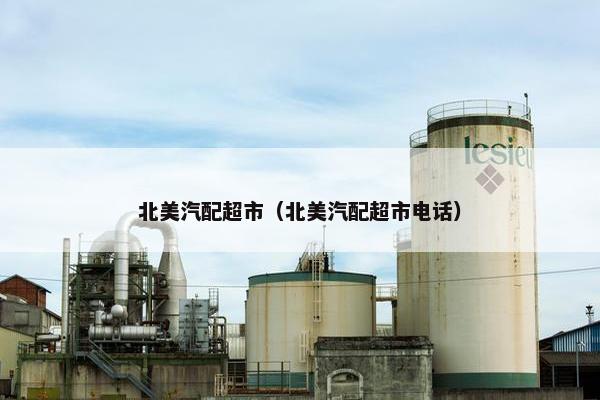 北美汽配超市（北美汽配超市电话）