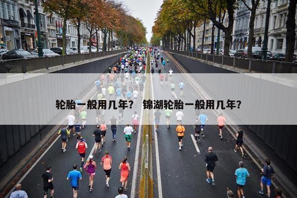 轮胎一般用几年？ 锦湖轮胎一般用几年？