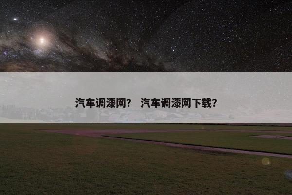 汽车调漆网？ 汽车调漆网下载？