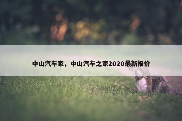 中山汽车家，中山汽车之家2020最新报价
