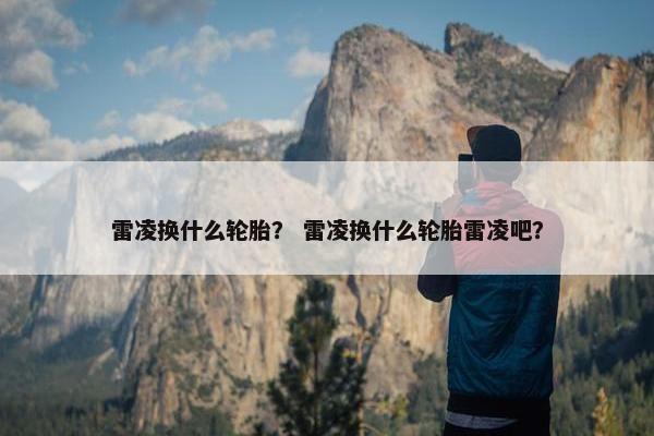 雷凌换什么轮胎？ 雷凌换什么轮胎雷凌吧？