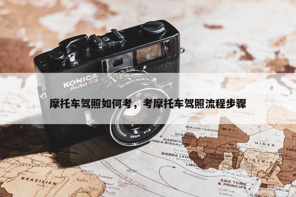 摩托车驾照如何考，考摩托车驾照流程步骤