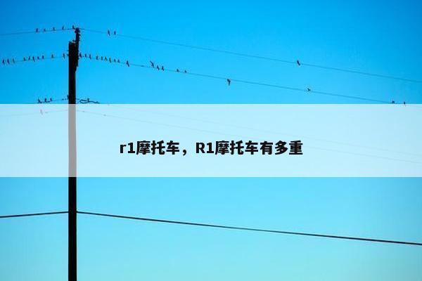 r1摩托车，R1摩托车有多重