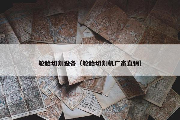 轮胎切割设备（轮胎切割机厂家直销）