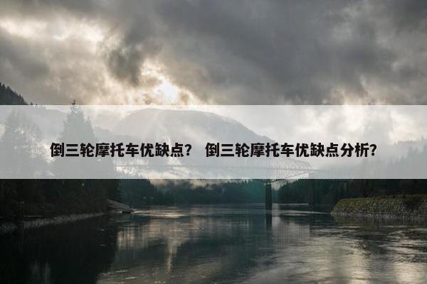 倒三轮摩托车优缺点？ 倒三轮摩托车优缺点分析？