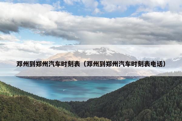 邓州到郑州汽车时刻表（邓州到郑州汽车时刻表电话）