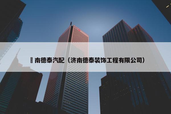 濟南德泰汽配（济南德泰装饰工程有限公司）
