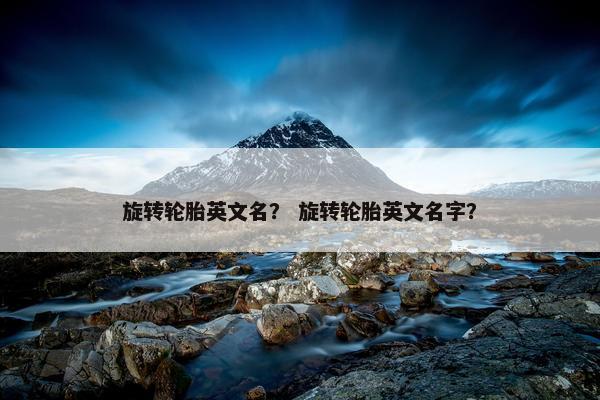 旋转轮胎英文名？ 旋转轮胎英文名字？
