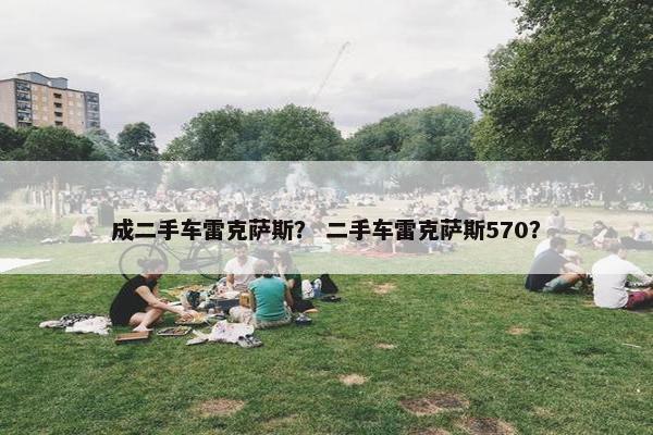 成二手车雷克萨斯？ 二手车雷克萨斯570？