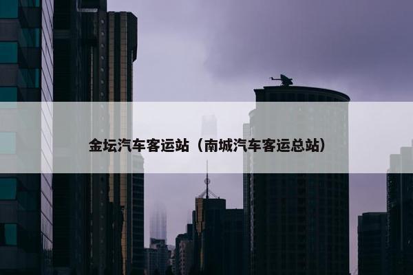 金坛汽车客运站（南城汽车客运总站）