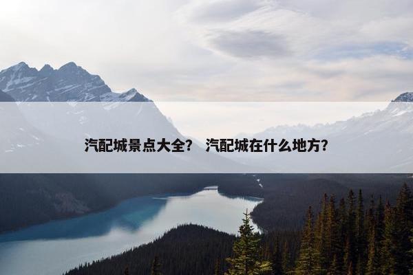 汽配城景点大全？ 汽配城在什么地方？