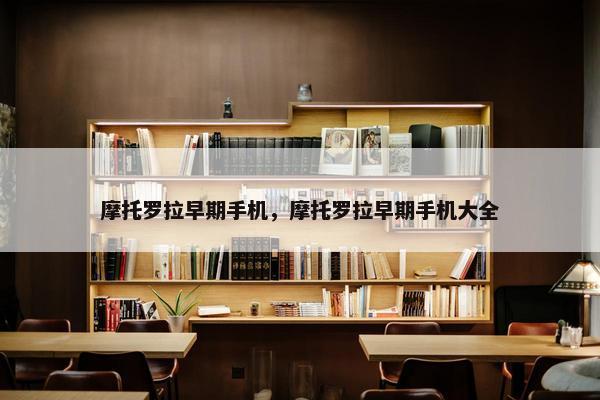 摩托罗拉早期手机，摩托罗拉早期手机大全