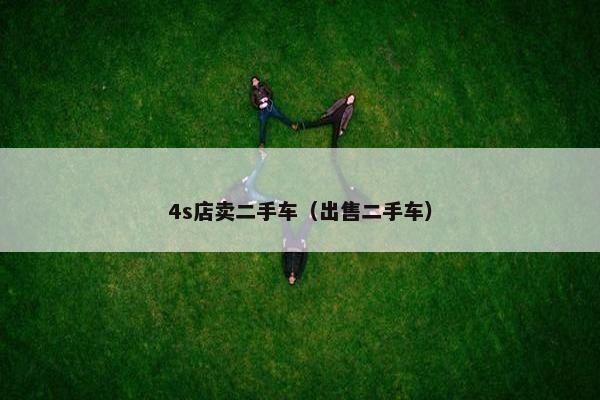 4s店卖二手车（出售二手车）