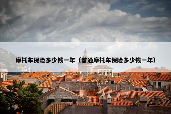 摩托车保险多少钱一年（普通摩托车保险多少钱一年）