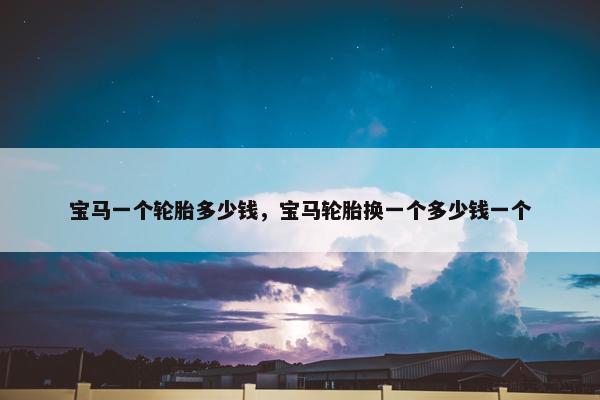 宝马一个轮胎多少钱，宝马轮胎换一个多少钱一个
