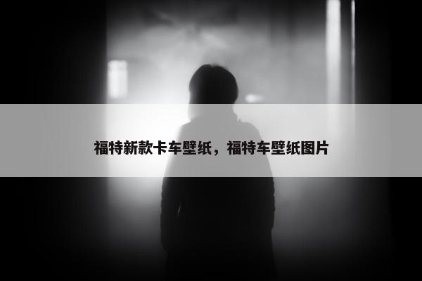 福特新款卡车壁纸，福特车壁纸图片