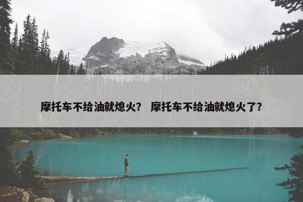摩托车不给油就熄火？ 摩托车不给油就熄火了？