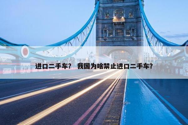 进口二手车？ 我国为啥禁止进口二手车？