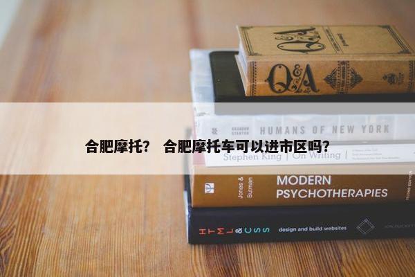 合肥摩托？ 合肥摩托车可以进市区吗？