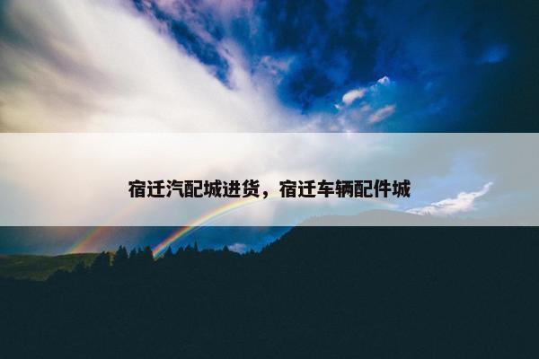 宿迁汽配城进货，宿迁车辆配件城