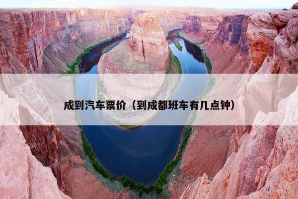 成到汽车票价（到成都班车有几点钟）