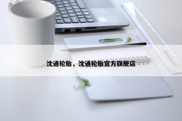 沈通轮胎，沈通轮胎官方旗舰店