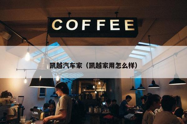 凯越汽车家（凯越家用怎么样）