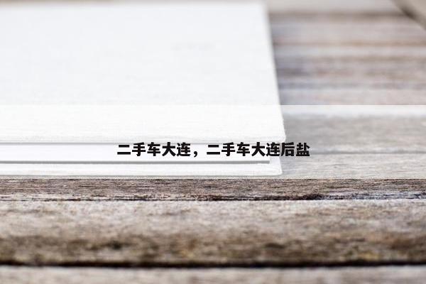 二手车大连，二手车大连后盐