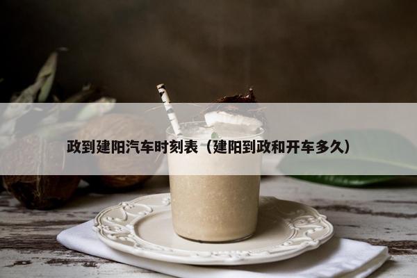 政到建阳汽车时刻表（建阳到政和开车多久）