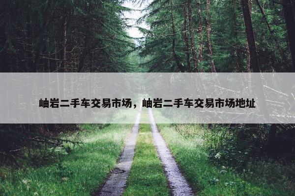 岫岩二手车交易市场，岫岩二手车交易市场地址