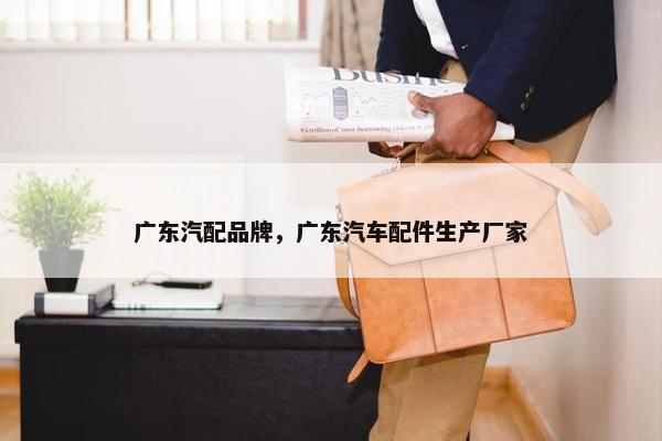 广东汽配品牌，广东汽车配件生产厂家