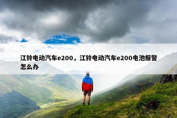 江铃电动汽车e200，江铃电动汽车e200电池报警怎么办