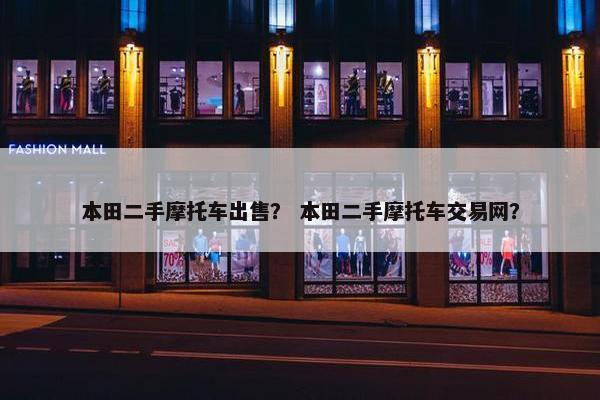 本田二手摩托车出售？ 本田二手摩托车交易网？