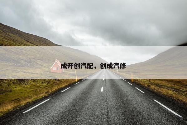 成开创汽配，创成汽修
