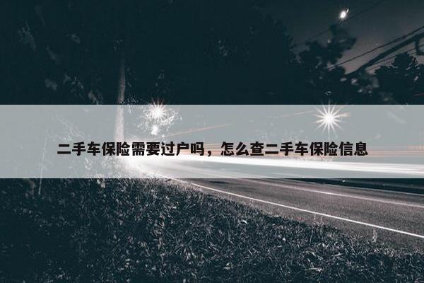 二手车保险需要过户吗，怎么查二手车保险信息