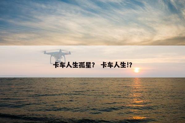 卡车人生孤星？ 卡车人生!？