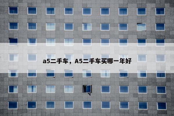 a5二手车，A5二手车买哪一年好
