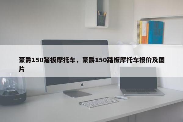 豪爵150踏板摩托车，豪爵150踏板摩托车报价及图片