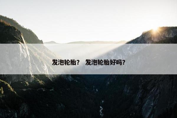 发泡轮胎？ 发泡轮胎好吗？