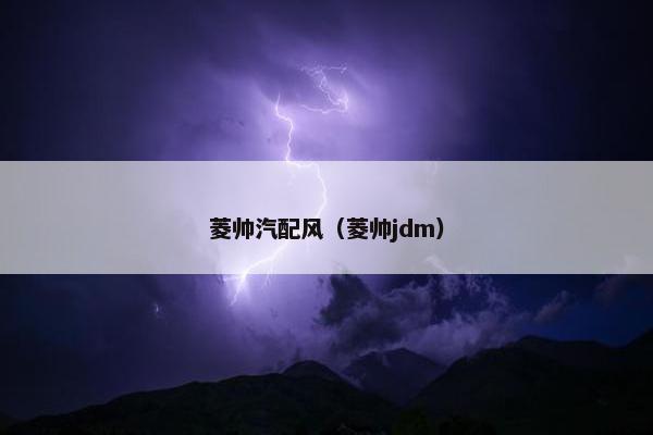 菱帅汽配风（菱帅jdm）