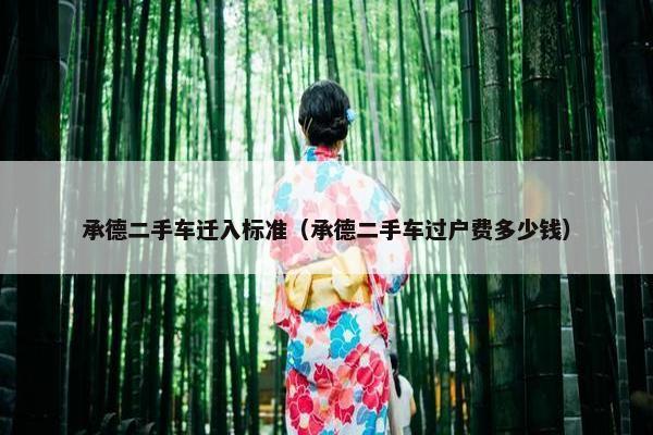 承德二手车迁入标准（承德二手车过户费多少钱）