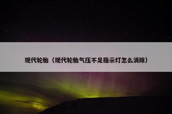 现代轮胎（现代轮胎气压不足指示灯怎么消除）